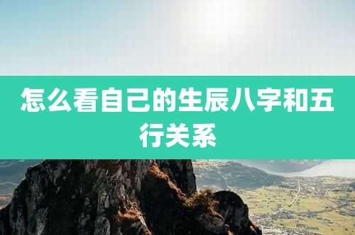 怎么看自己的生辰八字和五行关系