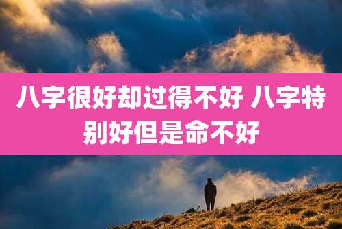 八字很好却过得不好 八字特别好但是命不好