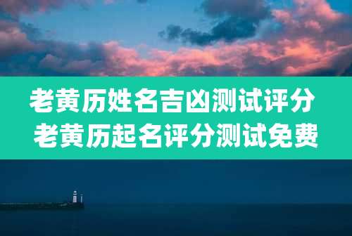 老黄历姓名吉凶测试评分 老黄历起名评分测试免费