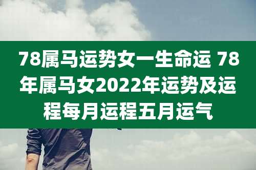 78属马运势女一生命运 78年属马女2022年运势及运程每月运程五月运气
