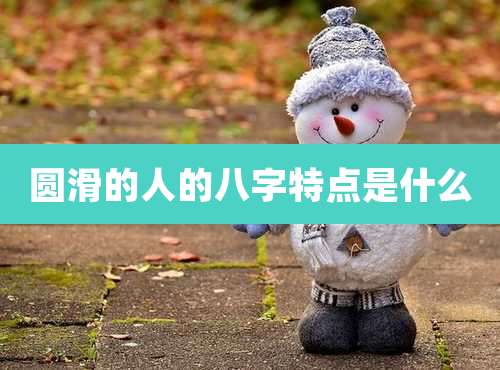 圆滑的人的八字特点是什么
