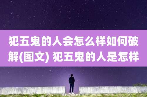 犯五鬼的人会怎么样如何破解(图文) 犯五鬼的人是怎样