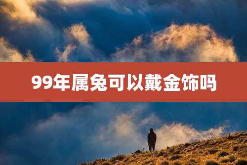 99年属兔可以戴金饰吗