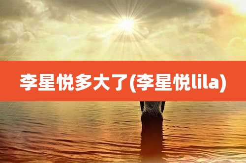 李星悦多大了(李星悦lila)