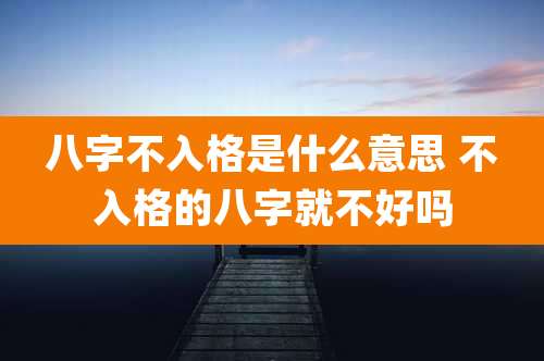 八字不入格是什么意思 不入格的八字就不好吗