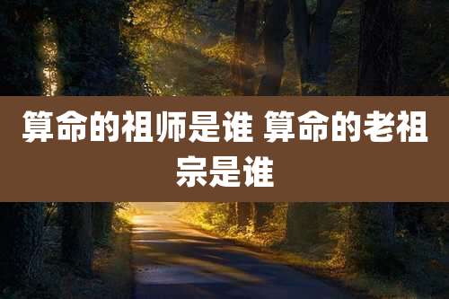 算命的祖师是谁 算命的老祖宗是谁