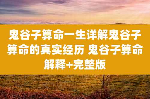 鬼谷子算命一生详解鬼谷子算命的真实经历 鬼谷子算命解释+完整版