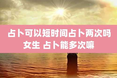 占卜可以短时间占卜两次吗女生 占卜能多次嘛