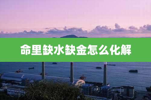 命里缺水缺金怎么化解