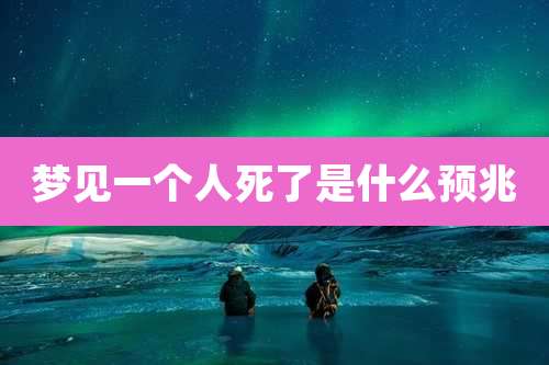 梦见一个人死了是什么预兆