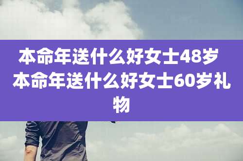 本命年送什么好女士48岁 本命年送什么好女士60岁礼物