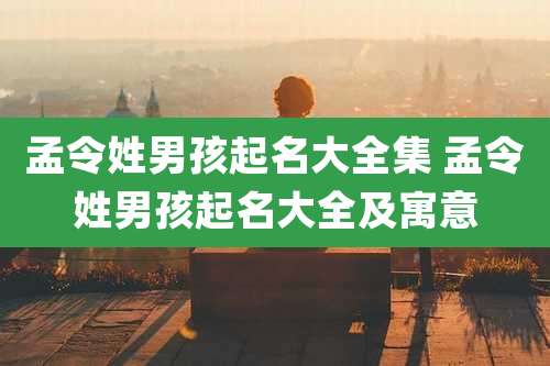 孟令姓男孩起名大全集 孟令姓男孩起名大全及寓意