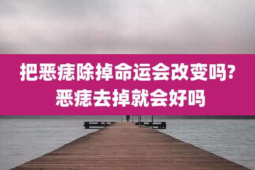 把恶痣除掉命运会改变吗? 恶痣去掉就会好吗