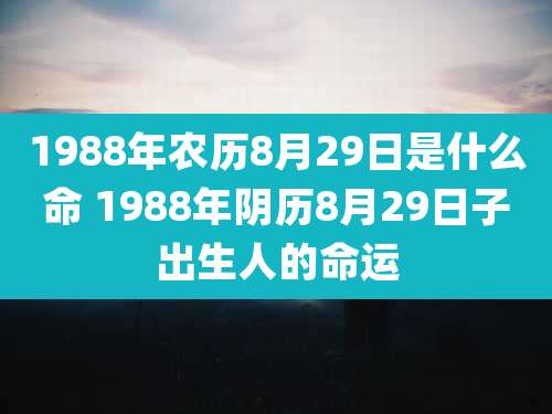 1988年农历8月29日是什么命 1988年阴历8月29日子出生人的命运