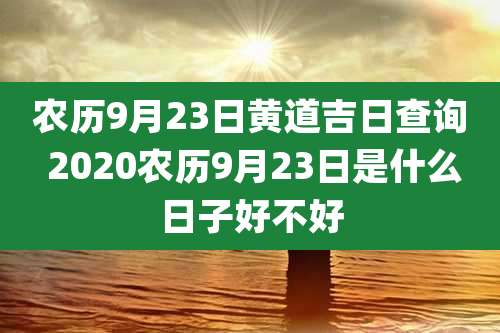 农历9月23日黄道吉日查询 2020农历9月23日是什么日子好不好