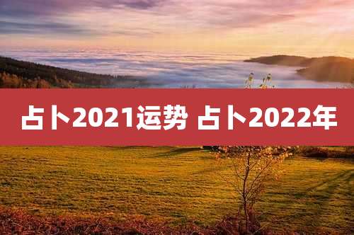 占卜2021运势 占卜2022年