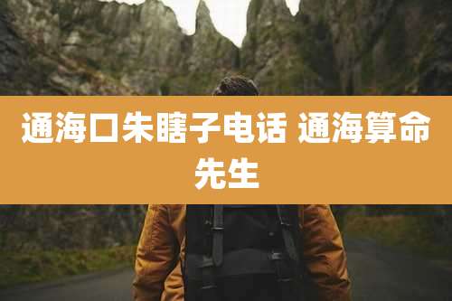 通海口朱瞎子电话 通海算命先生