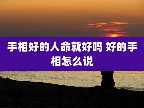 手相好的人命就好吗 好的手相怎么说