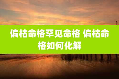 偏枯命格罕见命格 偏枯命格如何化解