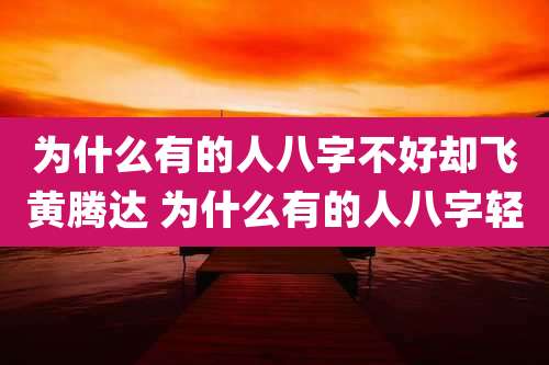 为什么有的人八字不好却飞黄腾达 为什么有的人八字轻