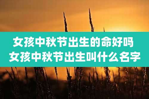 女孩中秋节出生的命好吗 女孩中秋节出生叫什么名字