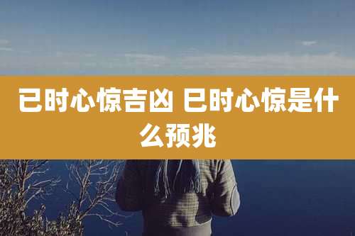 已时心惊吉凶 巳时心惊是什么预兆