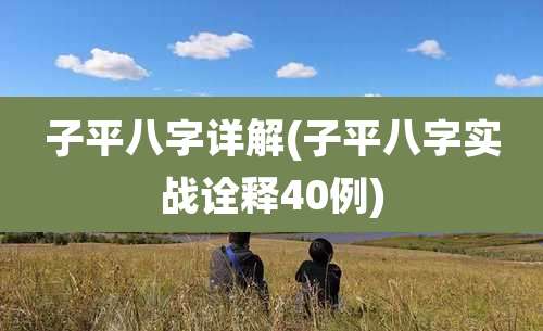 子平八字详解(子平八字实战诠释40例)