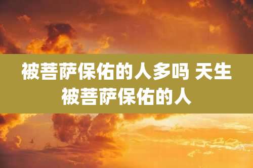 被菩萨保佑的人多吗 天生被菩萨保佑的人