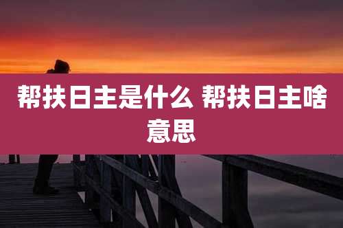 帮扶日主是什么 帮扶日主啥意思