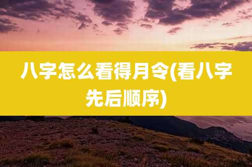 八字怎么看得月令(看八字先后顺序)