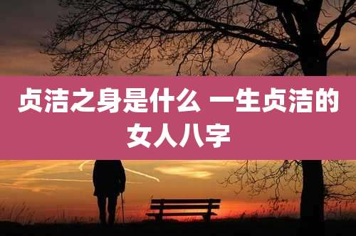 贞洁之身是什么 一生贞洁的女人八字