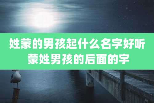 姓蒙的男孩起什么名字好听 蒙姓男孩的后面的字