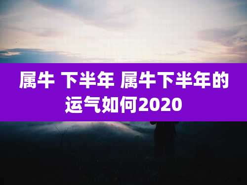 属牛 下半年 属牛下半年的运气如何2020