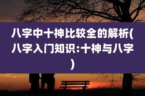 八字中十神比较全的解析(八字入门知识:十神与八字)
