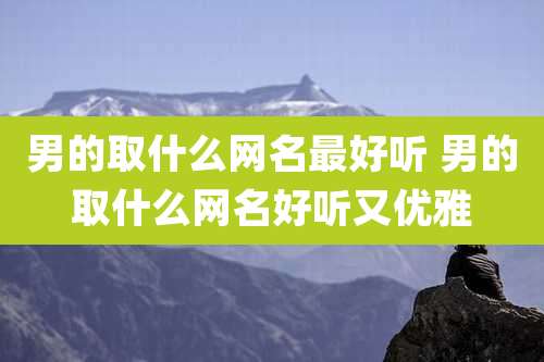 男的取什么网名最好听 男的取什么网名好听又优雅