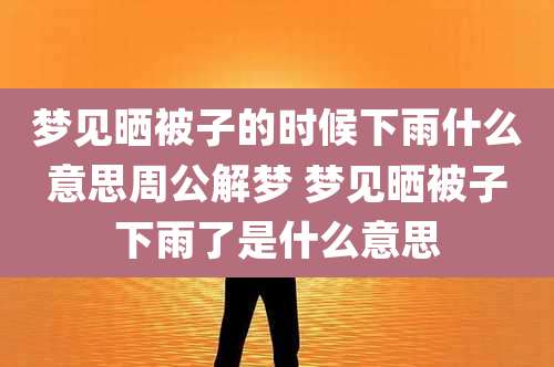 梦见晒被子的时候下雨什么意思周公解梦 梦见晒被子下雨了是什么意思