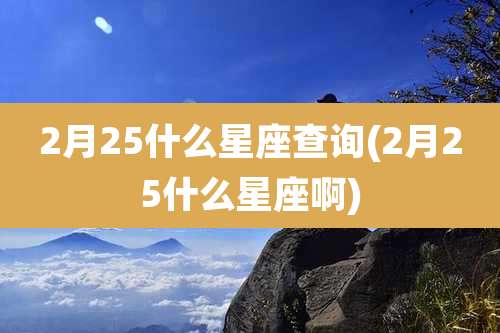 2月25什么星座查询(2月25什么星座啊)