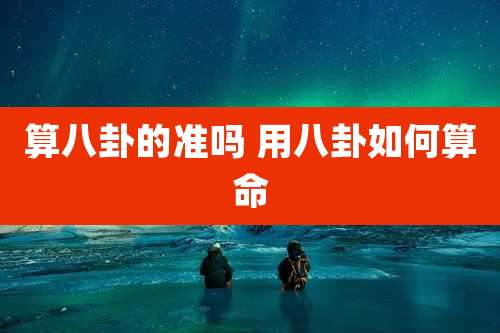 算八卦的准吗 用八卦如何算命