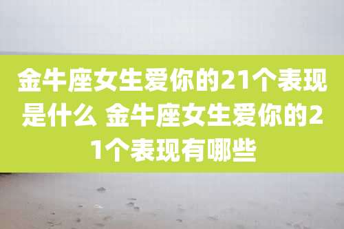 金牛座女生爱你的21个表现是什么 金牛座女生爱你的21个表现有哪些