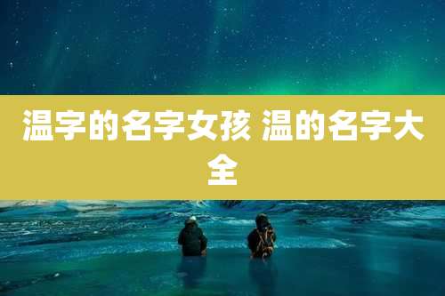 温字的名字女孩 温的名字大全
