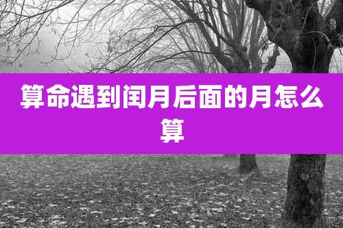 算命遇到闰月后面的月怎么算