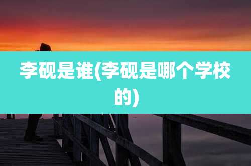 李砚是谁(李砚是哪个学校的)