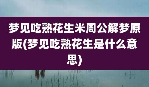 梦见吃熟花生米周公解梦原版(梦见吃熟花生是什么意思)