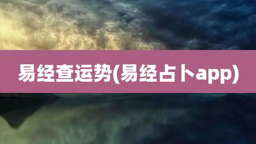 易经查运势(易经占卜app)