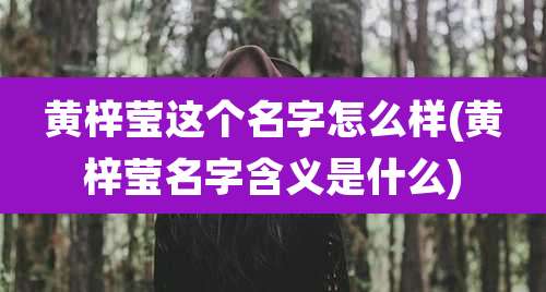 黄梓莹这个名字怎么样(黄梓莹名字含义是什么)