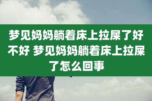 梦见妈妈躺着床上拉屎了好不好 梦见妈妈躺着床上拉屎了怎么回事