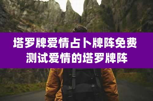 塔罗牌爱情占卜牌阵免费 测试爱情的塔罗牌阵