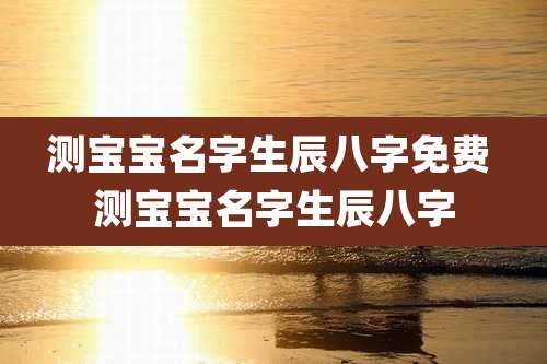 测宝宝名字生辰八字免费 测宝宝名字生辰八字
