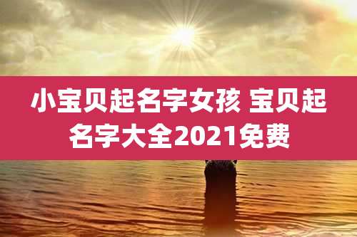 小宝贝起名字女孩 宝贝起名字大全2021免费