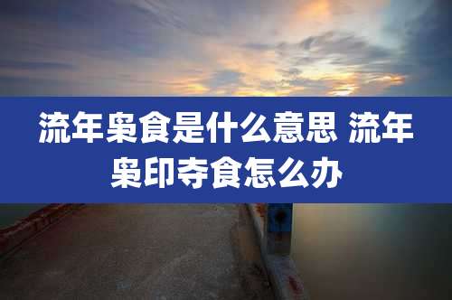 流年枭食是什么意思 流年枭印夺食怎么办
